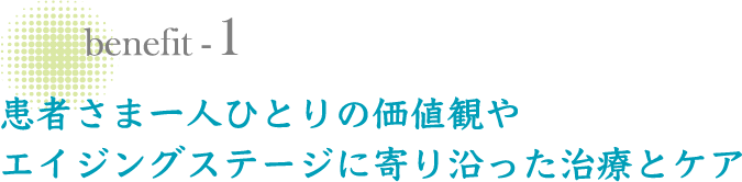 患者さま一人ひとりの価値観やエイジングステージに寄り沿った治療とケア