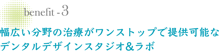 幅広い分野の治療がワンストップで提供可能なデンタルデザインスタジオ&ラボ