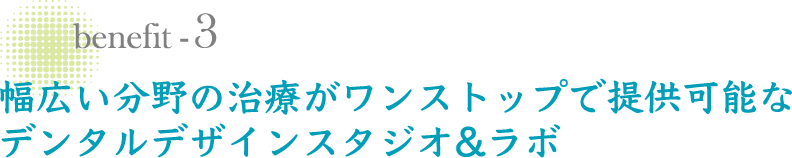 幅広い分野の治療がワンストップで提供可能なデンタルデザインスタジオ&ラボ