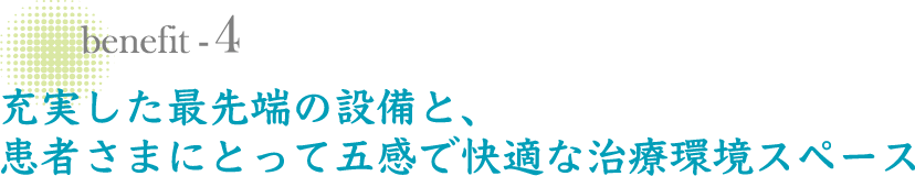 充実した最先端の設備と、患者さまにとって五感で快適な治療環境スペース